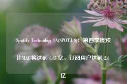 Spotify Technology SA(SPOT.US)：第四季度预计MAU将达到 6.65 亿，订阅用户达到 2.6 亿