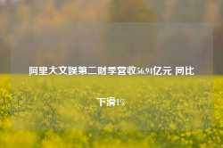 阿里大文娱第二财季营收56.94亿元 同比下滑1%