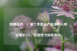 再鼎医药：：第三季度总产品净收入同比增长47%，经营性亏损收窄19%