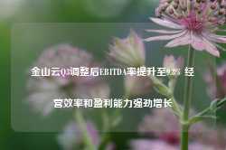 金山云Q3调整后EBITDA率提升至9.8% 经营效率和盈利能力强劲增长