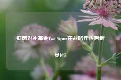 据悉对冲基金Two Sigma在战略评估后裁员10%