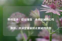 妙可蓝多：总经理柴琇未实际减持公司股份，并决定提前终止原减持计划