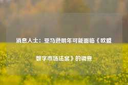 消息人士：亚马逊明年可能面临《欧盟数字市场法案》的调查