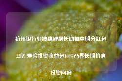 杭州银行业绩稳健增长助推中期分红超22亿 寿险投资收益超160%凸显长期价值投资回报