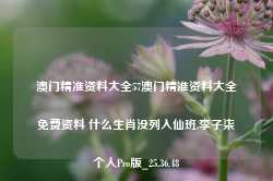 澳门精准资料大全57澳门精准资料大全免费资料 什么生肖没列入仙班,李子柒个人Pro版_25.36.48