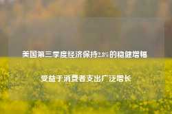 美国第三季度经济保持2.8%的稳健增幅 受益于消费者支出广泛增长