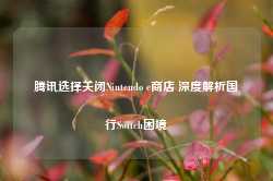 腾讯选择关闭Nintendo e商店 深度解析国行Switch困境