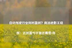 自动驾驶行业何时盈利？商汤绝影王晓刚：达到盈亏平衡还需要3年