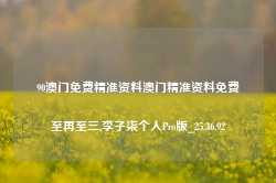 90澳门免费精准资料澳门精准资料免费至再至三,李子柒个人Pro版_25.36.92